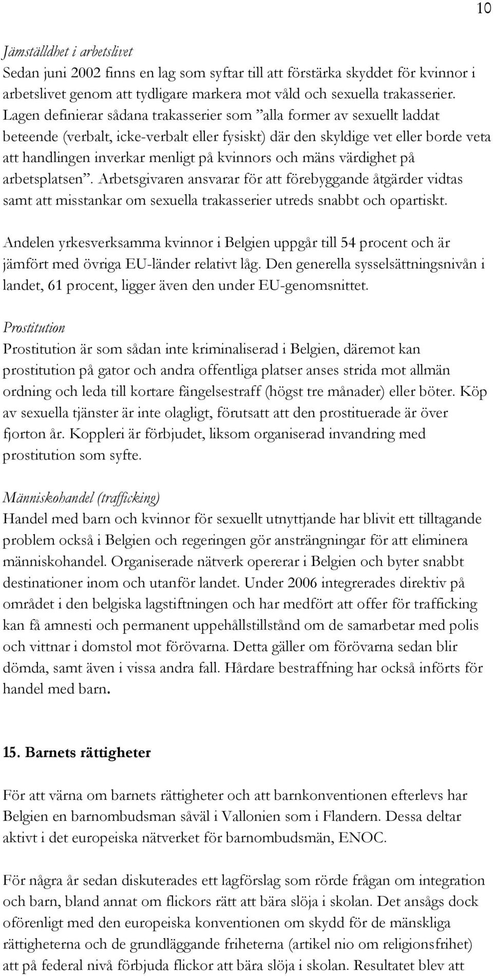 kvinnors och mäns värdighet på arbetsplatsen. Arbetsgivaren ansvarar för att förebyggande åtgärder vidtas samt att misstankar om sexuella trakasserier utreds snabbt och opartiskt.