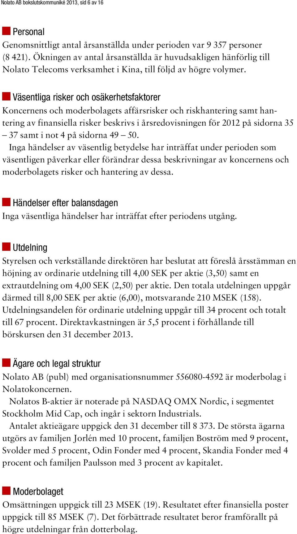 Väsentliga risker och osäkerhetsfaktorer Koncernens och moderbolagets affärsrisker och riskhantering samt hantering av finansiella risker beskrivs i årsredovisningen för 212 på sidorna 35 37 samt i