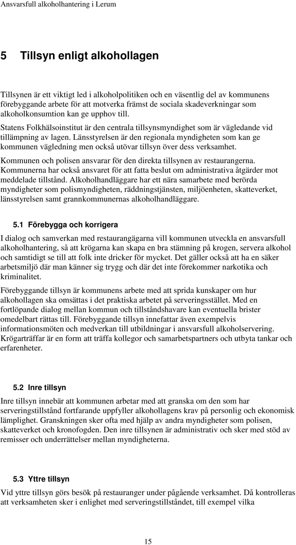 Länsstyrelsen är den regionala myndigheten som kan ge kommunen vägledning men också utövar tillsyn över dess verksamhet. Kommunen och polisen ansvarar för den direkta tillsynen av restaurangerna.