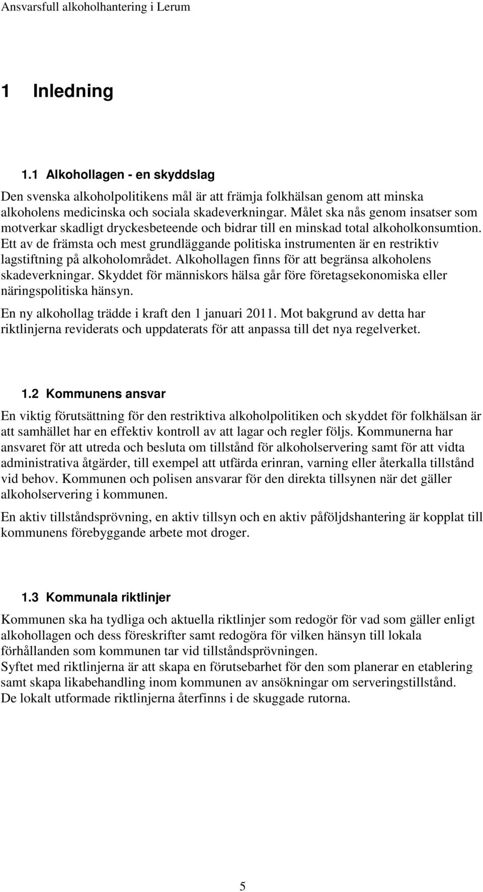 Ett av de främsta och mest grundläggande politiska instrumenten är en restriktiv lagstiftning på alkoholområdet. Alkohollagen finns för att begränsa alkoholens skadeverkningar.