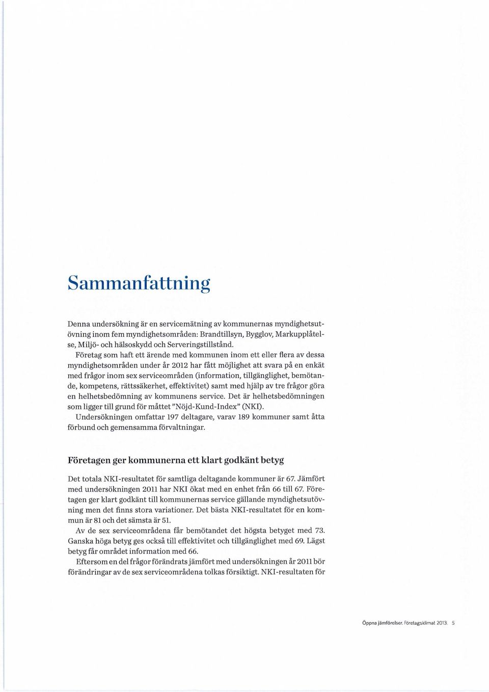 Företag som haft ett ärende med kommunen inom ett eller flera av dessa myndighetsområden under år 2012 har fått möjlighet att svara på en enkät med frågor inom sex serviceområden (information,