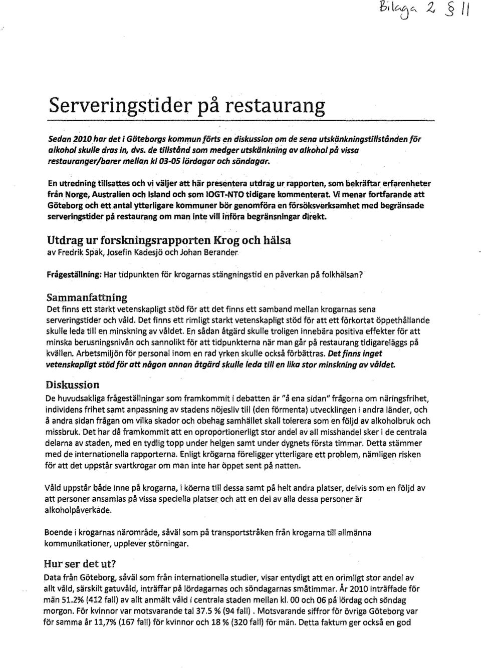 En utredning tillsattes och vi väljer att här presentera utdrag ur rapporten, som bekräftar erfarenheter friln Norge, Australien och Island och som IOGT,NTO tidigare kommenterat Vi menar fortfarande