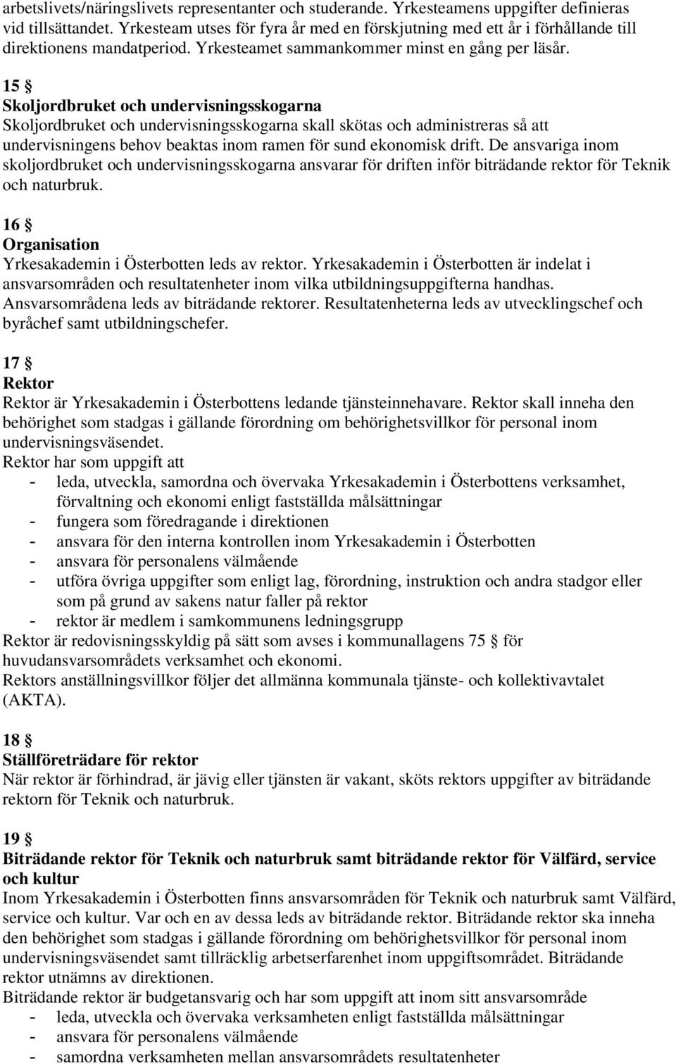 15 Skoljordbruket och undervisningsskogarna Skoljordbruket och undervisningsskogarna skall skötas och administreras så att undervisningens behov beaktas inom ramen för sund ekonomisk drift.