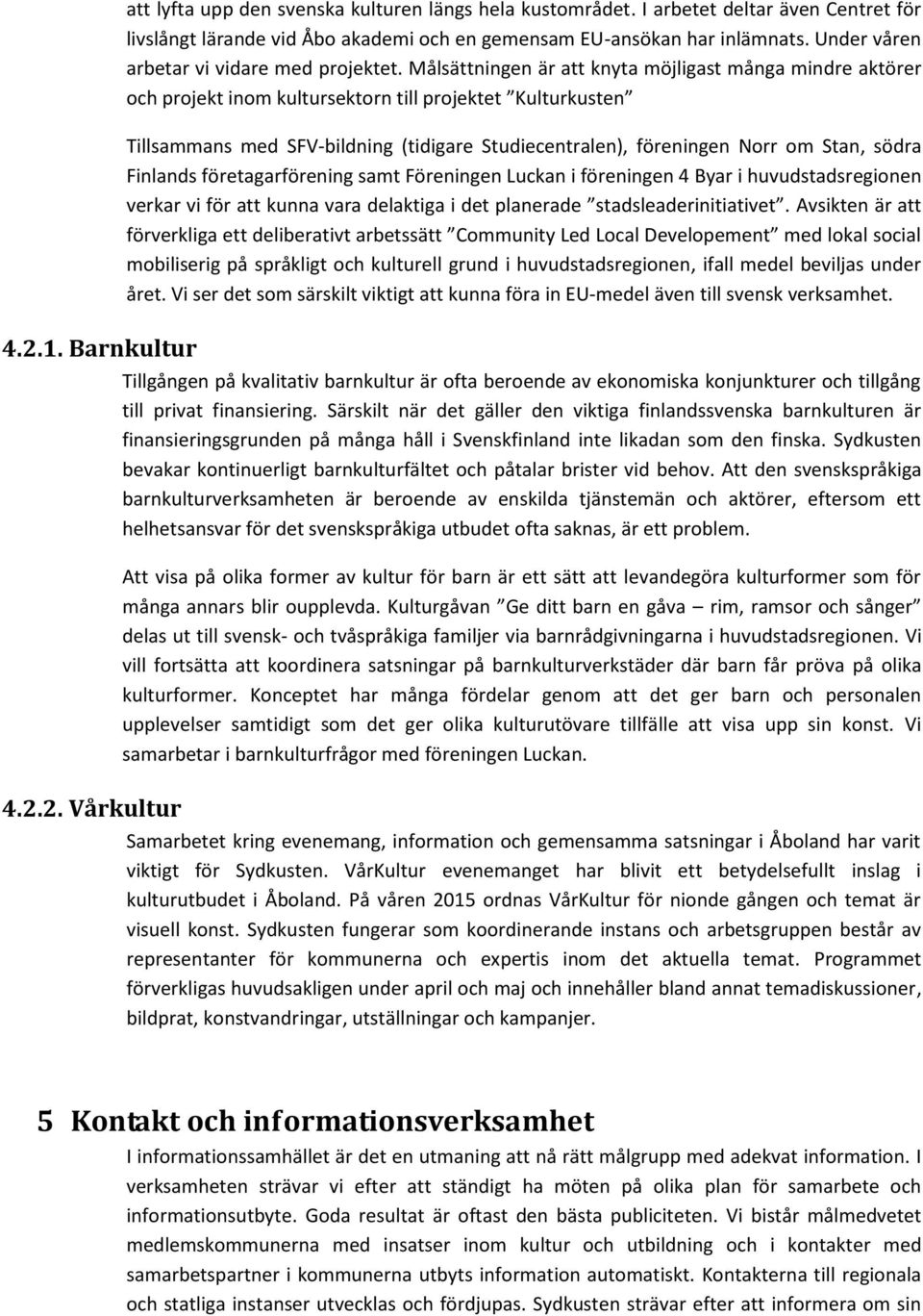 Målsättningen är att knyta möjligast många mindre aktörer och projekt inom kultursektorn till projektet Kulturkusten Tillsammans med SFV-bildning (tidigare Studiecentralen), föreningen Norr om Stan,