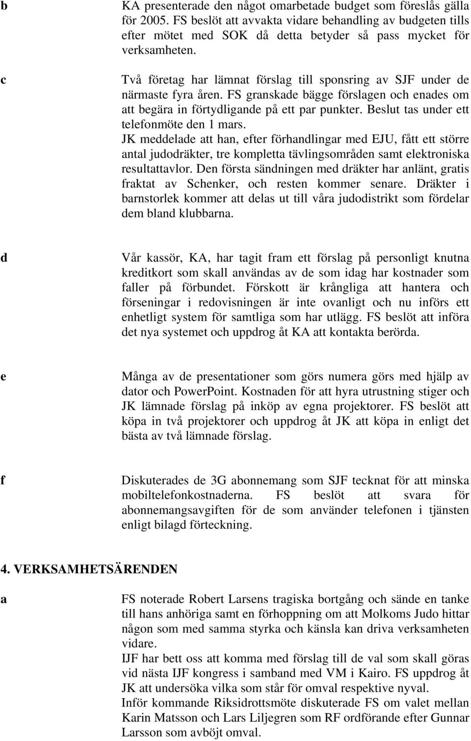 Två företag har lämnat förslag till sponsring av SJF under de närmaste fyra åren. FS granskade bägge förslagen och enades om att begära in förtydligande på ett par punkter.