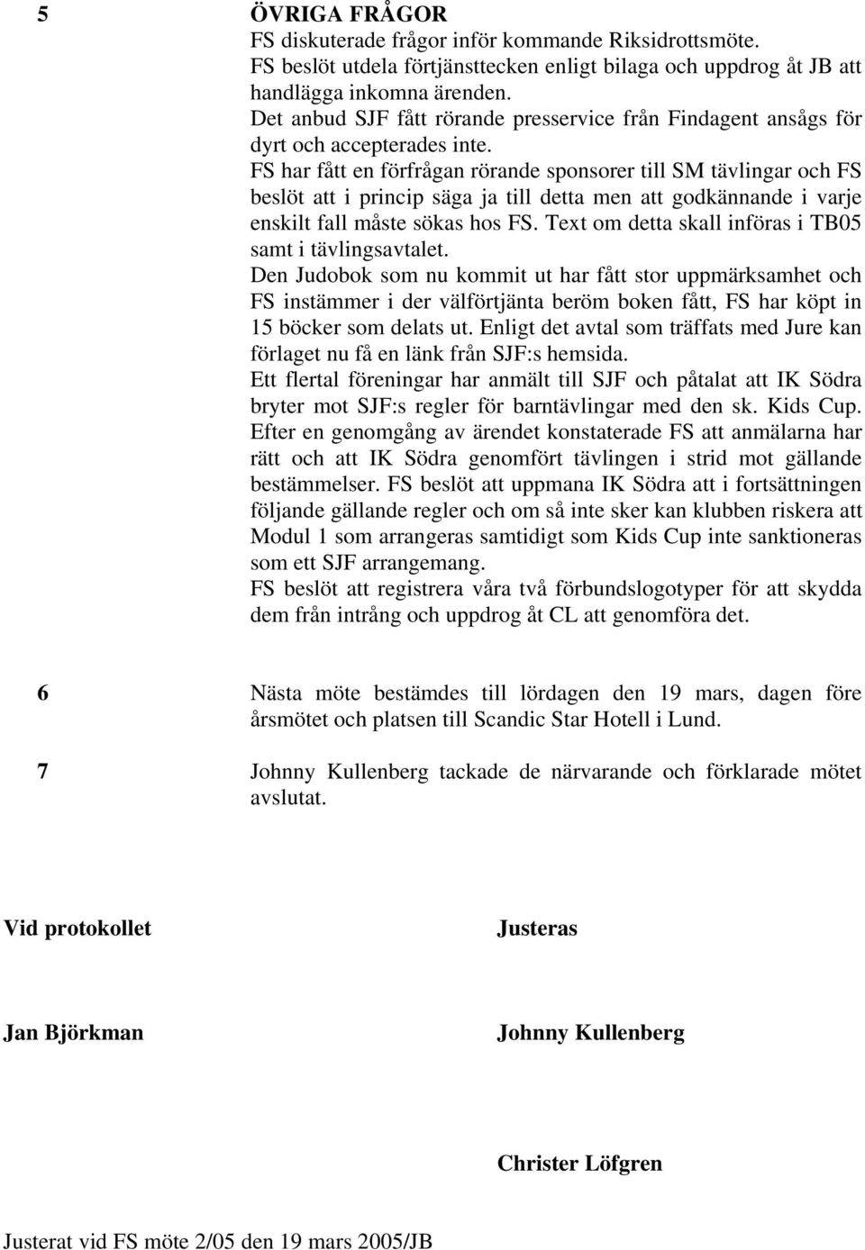 FS har fått en förfrågan rörande sponsorer till SM tävlingar och FS beslöt att i princip säga ja till detta men att godkännande i varje enskilt fall måste sökas hos FS.