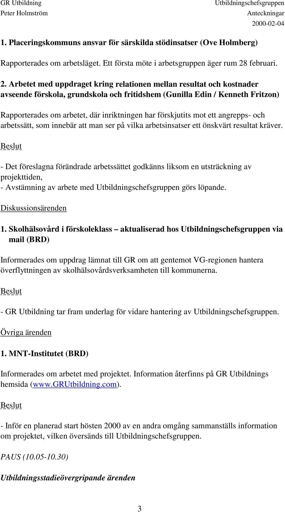 Arbetet med uppdraget kring relationen mellan resultat och kostnader avseende förskola, grundskola och fritidshem (Gunilla Edin / Kenneth Fritzon) Rapporterades om arbetet, där inriktningen har