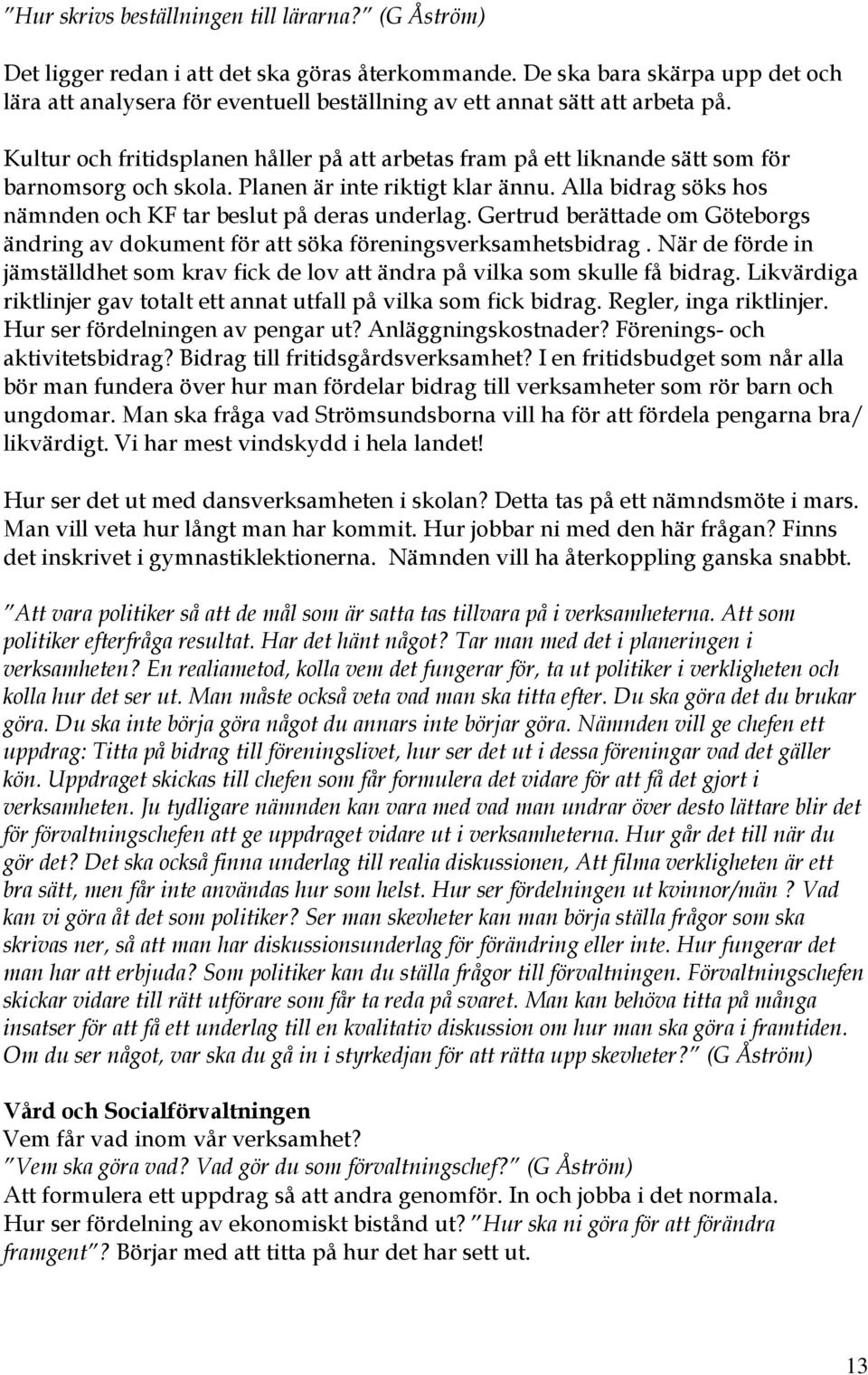 Kultur och fritidsplanen håller på att arbetas fram på ett liknande sätt som för barnomsorg och skola. Planen är inte riktigt klar ännu.