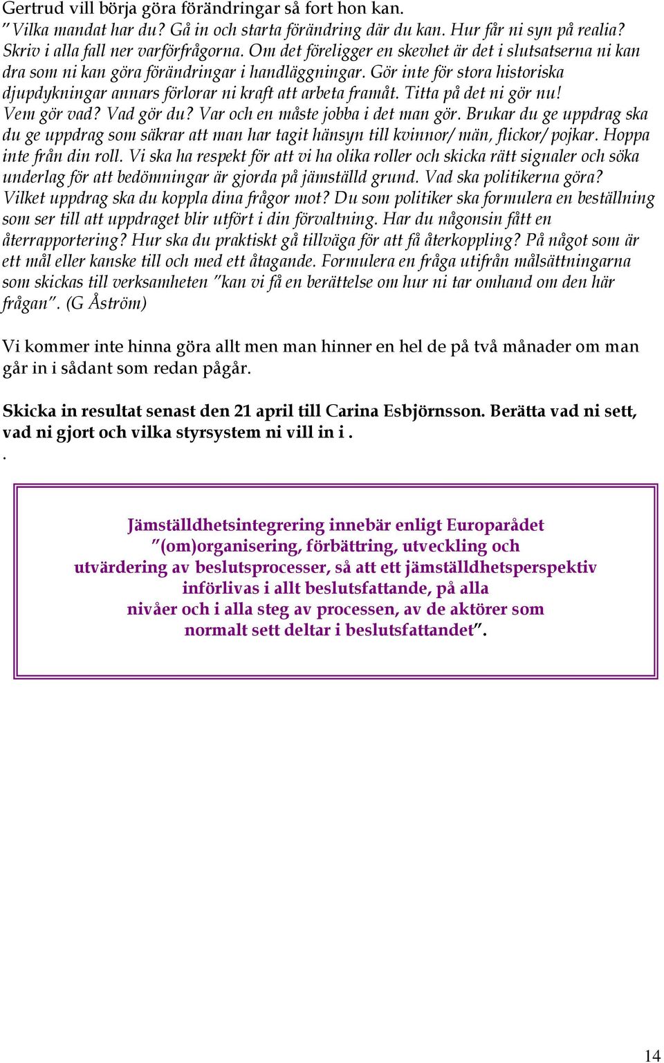 Titta på det ni gör nu! Vem gör vad? Vad gör du? Var och en måste jobba i det man gör. Brukar du ge uppdrag ska du ge uppdrag som säkrar att man har tagit hänsyn till kvinnor/ män, flickor/ pojkar.