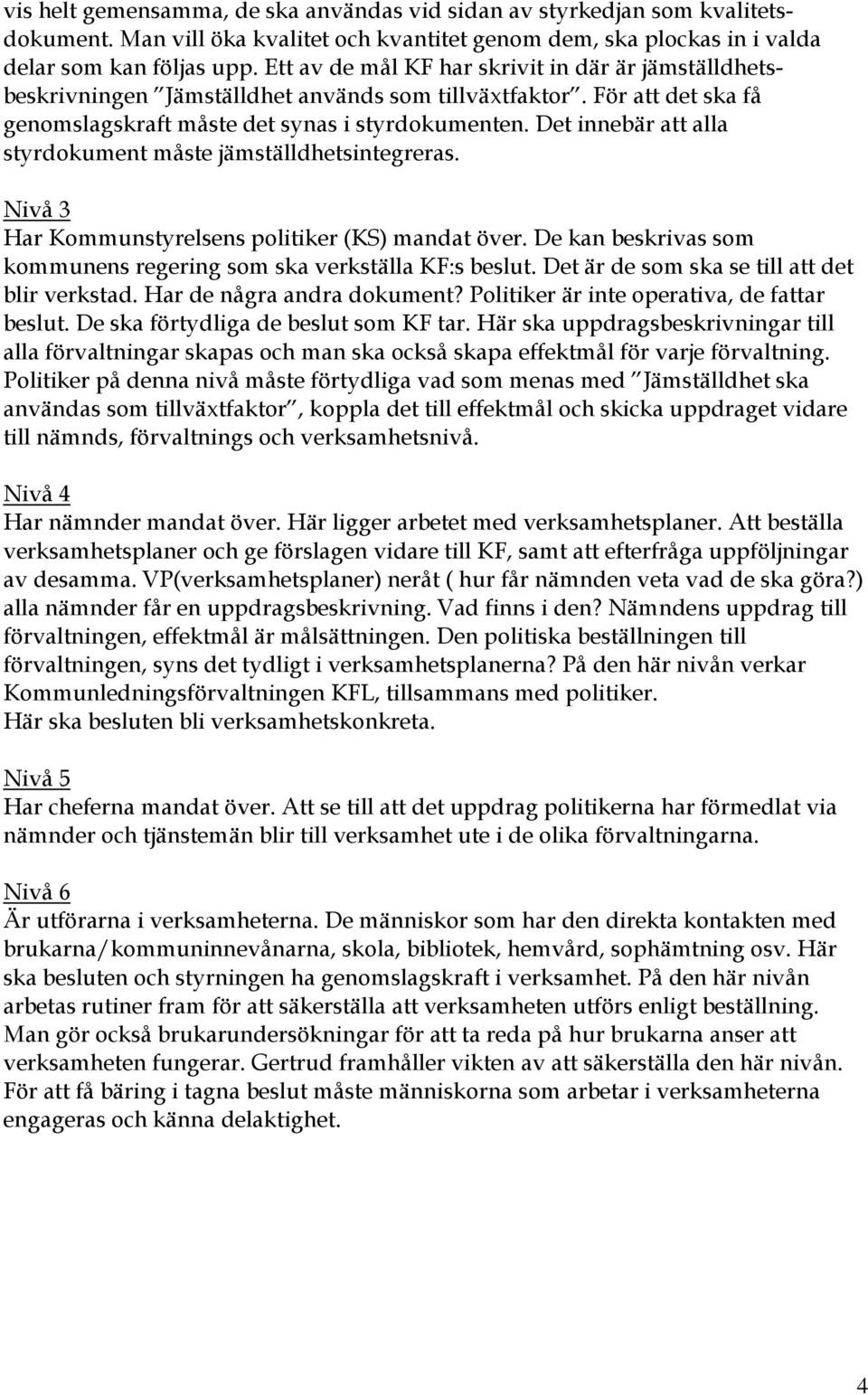Det innebär att alla styrdokument måste jämställdhetsintegreras. Nivå 3 Har Kommunstyrelsens politiker (KS) mandat över. De kan beskrivas som kommunens regering som ska verkställa KF:s beslut.