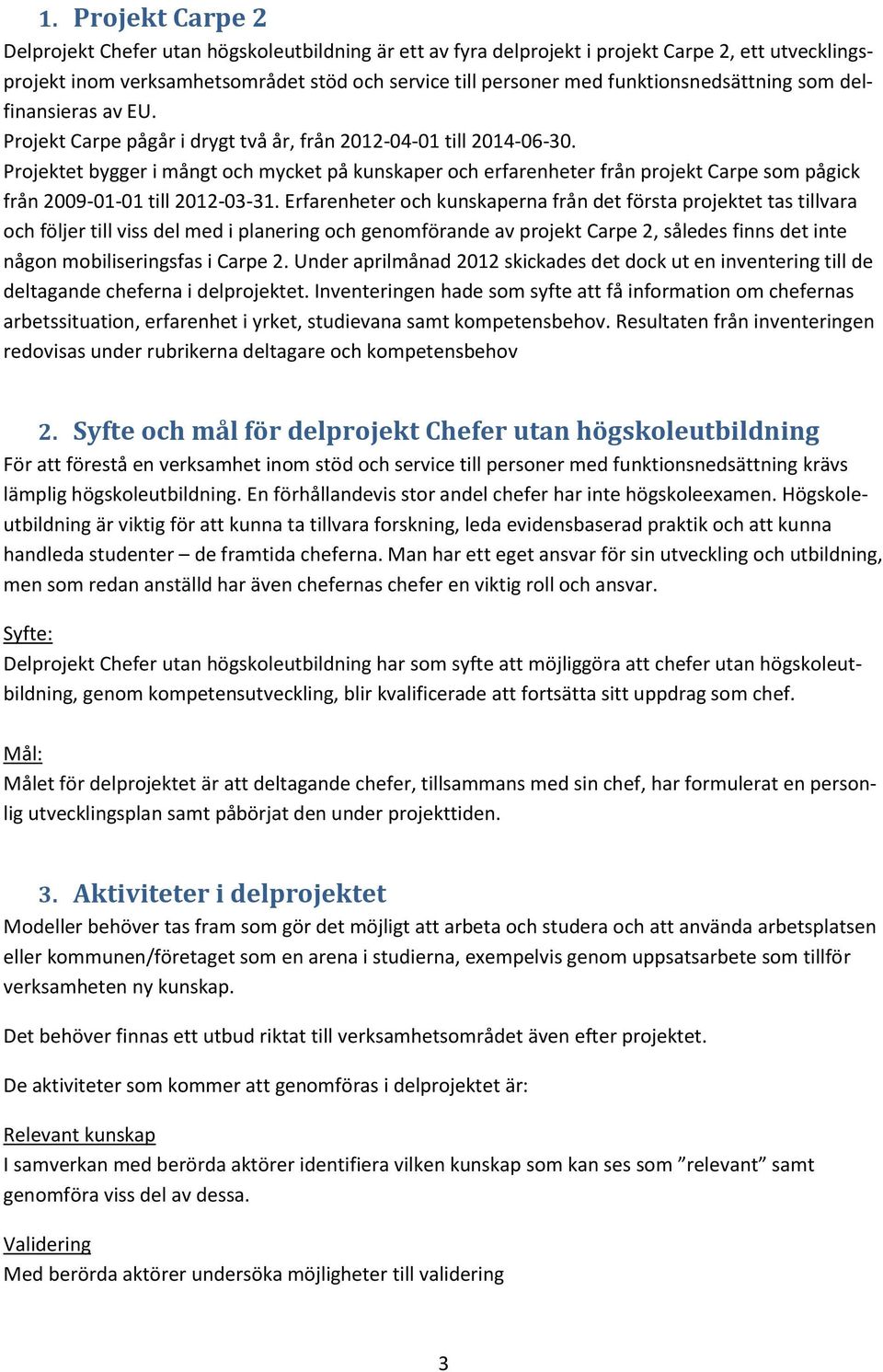 Projektet bygger i mångt och mycket på kunskaper och erfarenheter från projekt Carpe som pågick från 2009-01-01 till 2012-03-31.