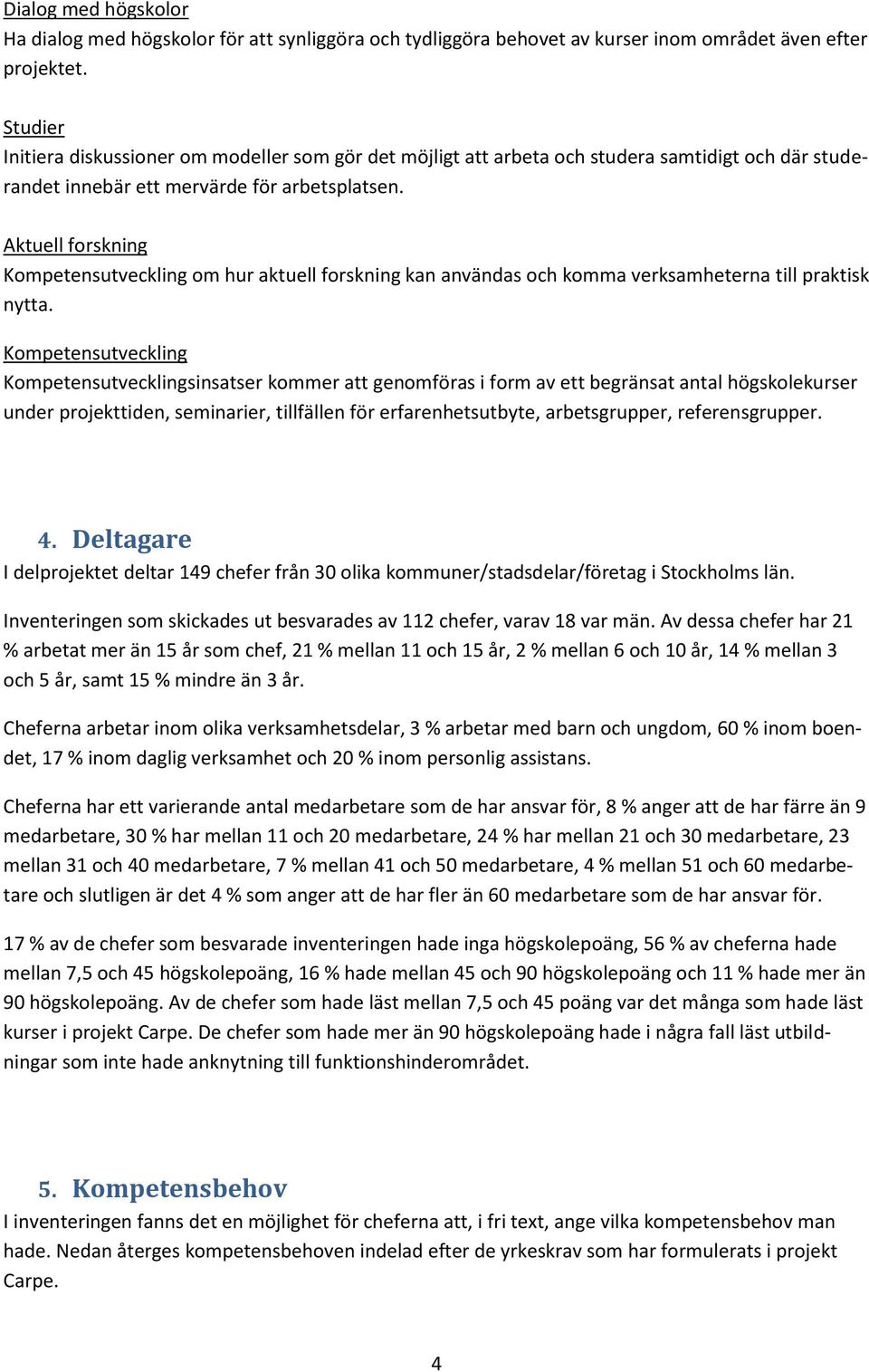 Aktuell forskning Kompetensutveckling om hur aktuell forskning kan användas och komma verksamheterna till praktisk nytta.