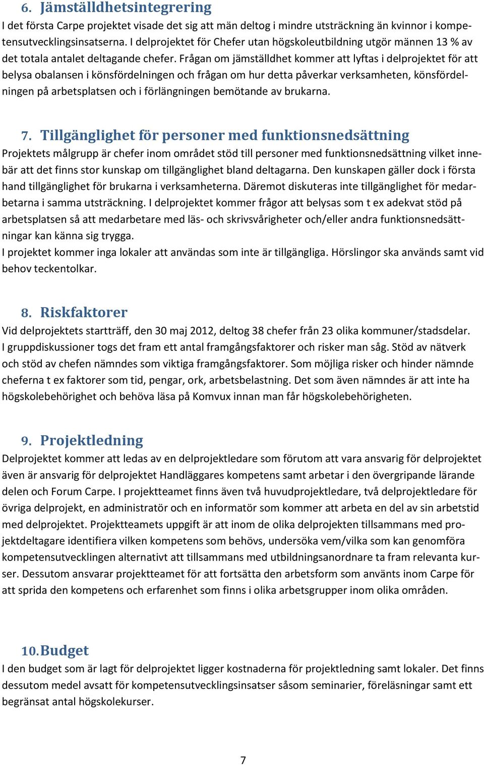 Frågan om jämställdhet kommer att lyftas i delprojektet för att belysa obalansen i könsfördelningen och frågan om hur detta påverkar verksamheten, könsfördelningen på arbetsplatsen och i