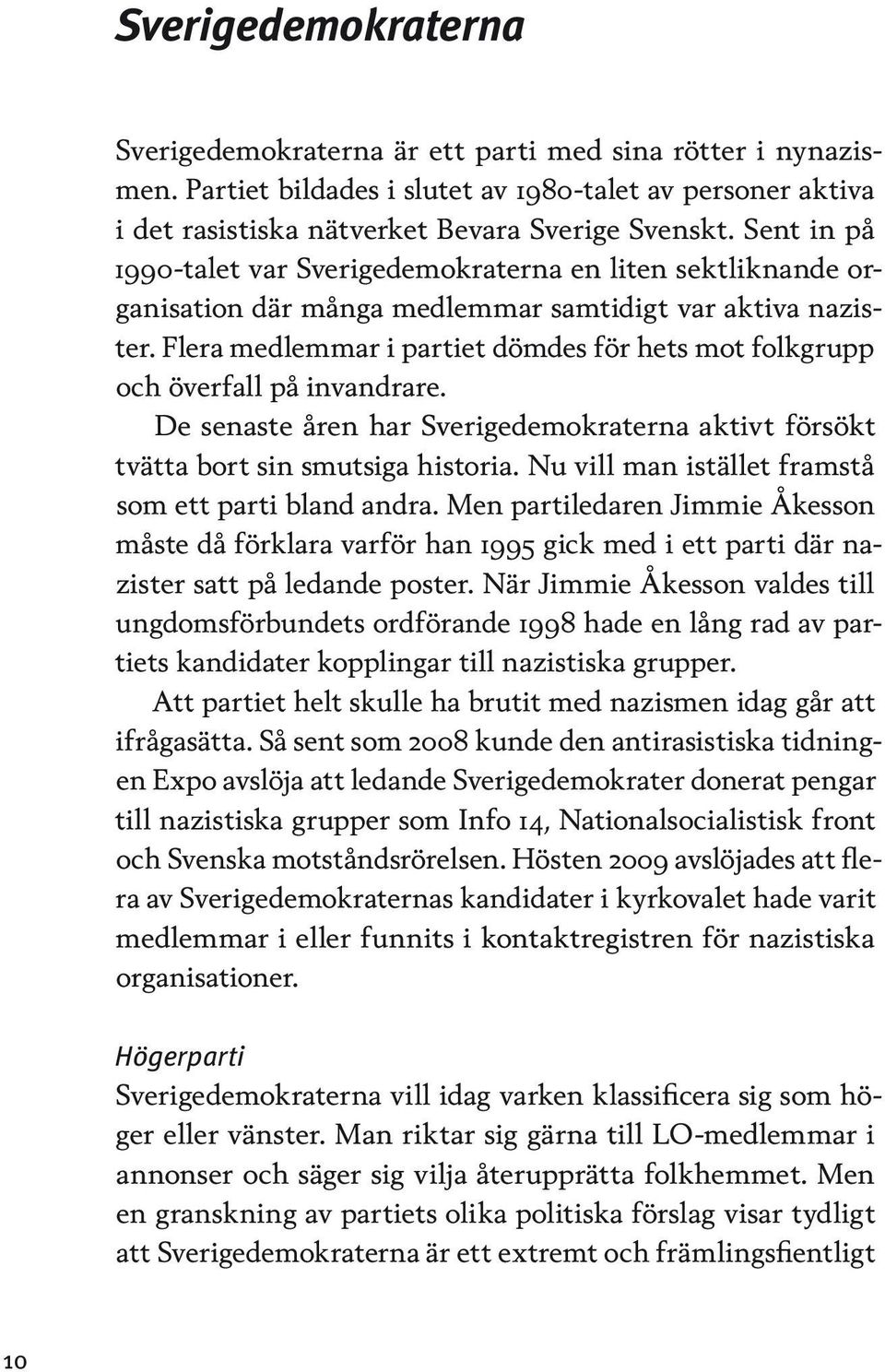 Flera medlemmar i partiet dömdes för hets mot folkgrupp och överfall på invandrare. De senaste åren har Sverigedemokraterna aktivt försökt tvätta bort sin smutsiga historia.