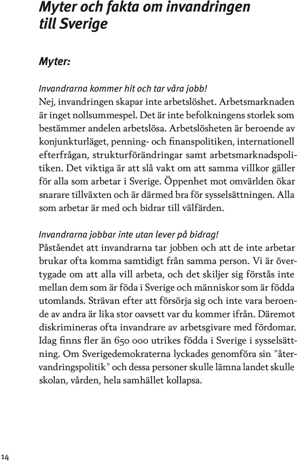 Arbetslösheten är beroende av konjunkturläget, penning- och finanspolitiken, internationell efterfrågan, strukturförändringar samt arbetsmarknadspolitiken.