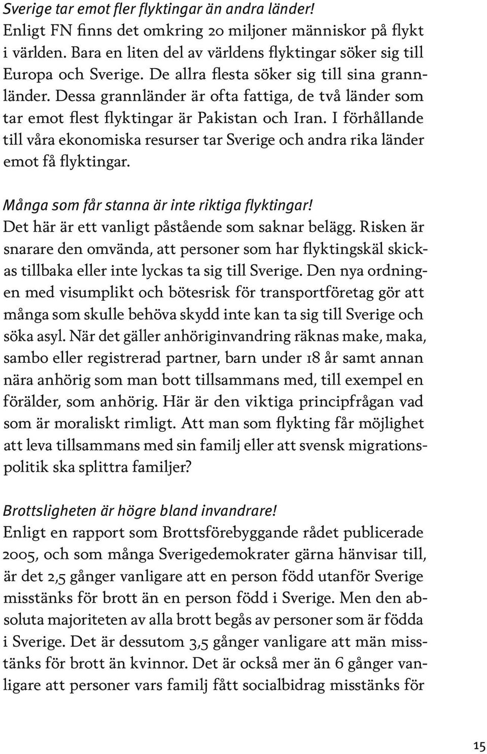 I förhållande till våra ekonomiska resurser tar Sverige och andra rika länder emot få flyktingar. Många som får stanna är inte riktiga flyktingar! Det här är ett vanligt påstående som saknar belägg.