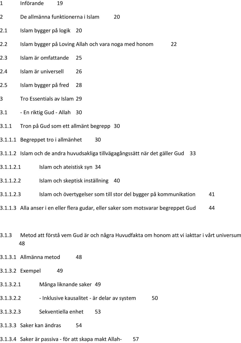 1.1.2.1 Islam och ateistisk syn 34 3.1.1.2.2 Islam och skeptisk inställning 40 3.1.1.2.3 Islam och övertygelser som till stor del bygger på kommunikation 41 3.1.1.3 Alla anser i en eller flera gudar, eller saker som motsvarar begreppet Gud 44 3.