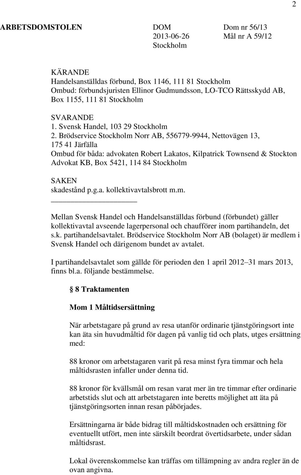 Brödservice Stockholm Norr AB, 556779-9944, Nettovägen 13, 175 41 Järfälla Ombud för båda: advokaten Robert Lakatos, Kilpatrick Townsend & Stockton Advokat KB, Box 5421, 114 84 Stockholm SAKEN