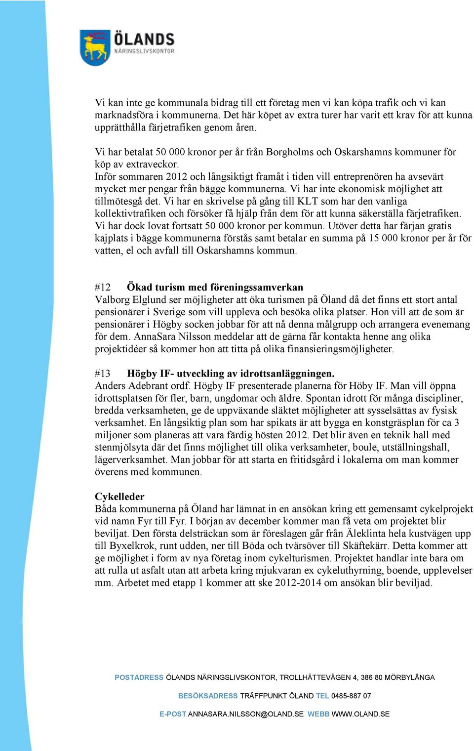 Inför sommaren 2012 och långsiktigt framåt i tiden vill entreprenören ha avsevärt mycket mer pengar från bägge kommunerna. Vi har inte ekonomisk möjlighet att tillmötesgå det.