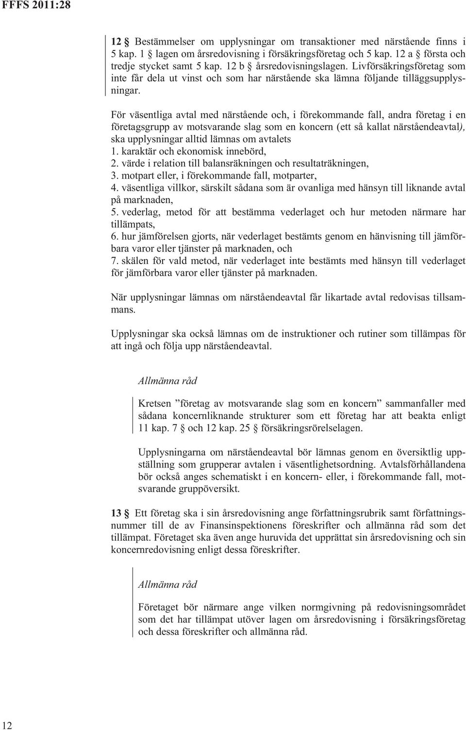 För väsentliga avtal med närstående och, i förekommande fall, andra företag i en företagsgrupp av motsvarande slag som en koncern (ett så kallat närståendeavtal), ska upplysningar alltid lämnas om