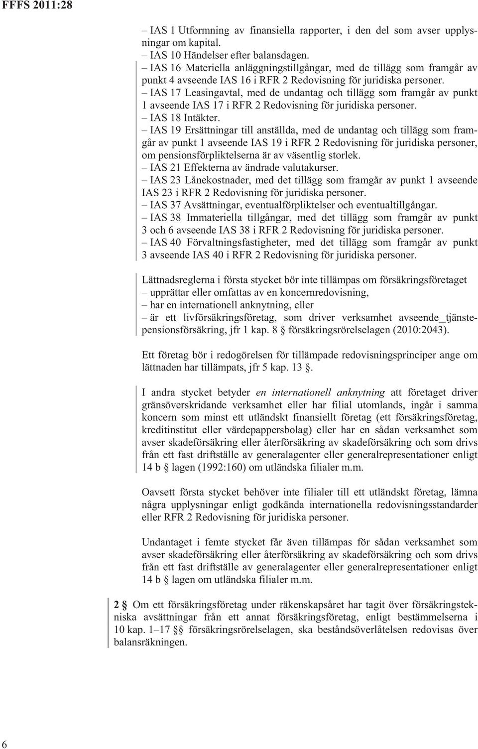 IAS 17 Leasingavtal, med de undantag och tillägg som framgår av punkt 1 avseende IAS 17 i RFR 2 Redovisning för juridiska personer. IAS 18 Intäkter.