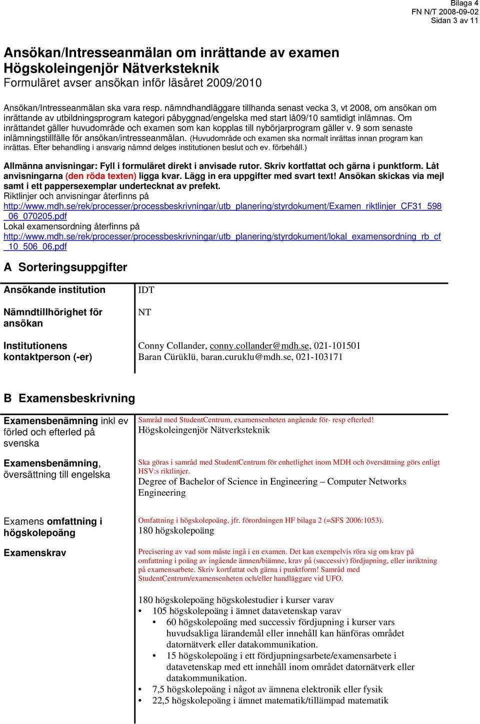 Om inrättandet gäller huvudområde och examen som kan kopplas till nybörjarprogram gäller v. 9 som senaste inlämningstillfälle för ansökan/intresseanmälan.