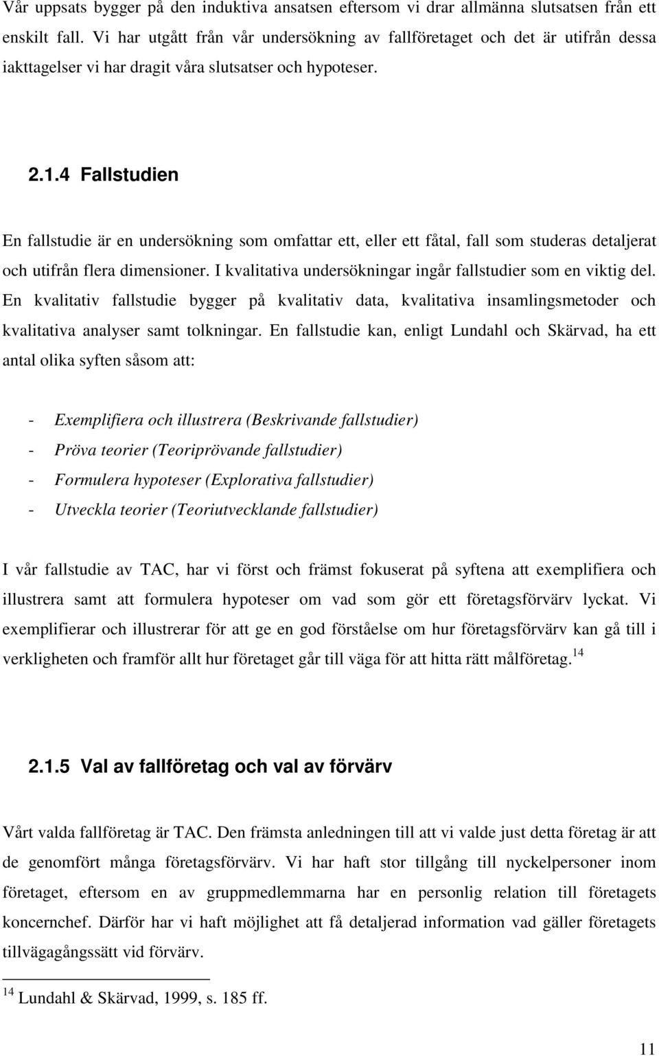 4 Fallstudien En fallstudie är en undersökning som omfattar ett, eller ett fåtal, fall som studeras detaljerat och utifrån flera dimensioner.