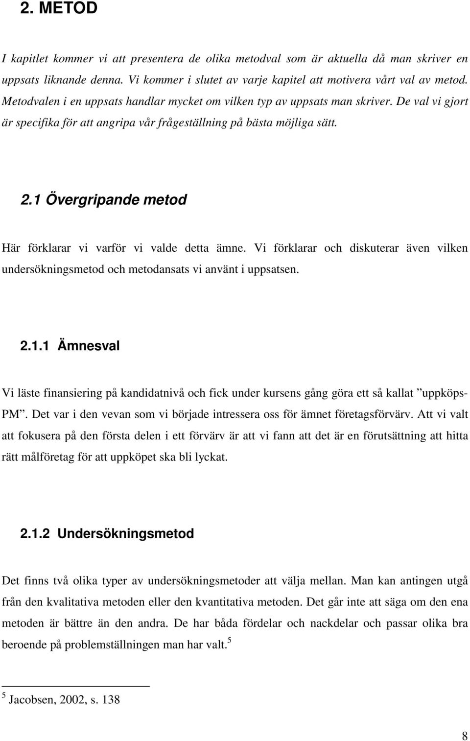 1 Övergripande metod Här förklarar vi varför vi valde detta ämne. Vi förklarar och diskuterar även vilken undersökningsmetod och metodansats vi använt i uppsatsen. 2.1.1 Ämnesval Vi läste finansiering på kandidatnivå och fick under kursens gång göra ett så kallat uppköps- PM.