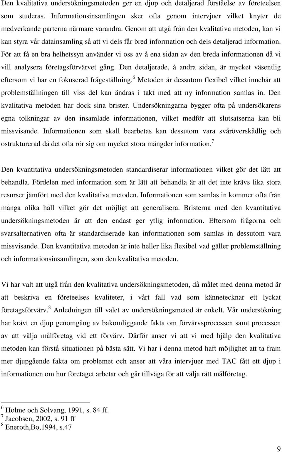 Genom att utgå från den kvalitativa metoden, kan vi kan styra vår datainsamling så att vi dels får bred information och dels detaljerad information.