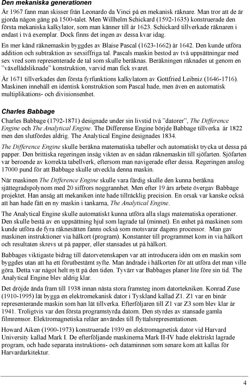 Dock finns det ingen av dessa kvar idag. En mer känd räknemaskin byggdes av Blaise Pascal (1623-1662) år 1642. Den kunde utföra addition och subtraktion av sexsiffriga tal.