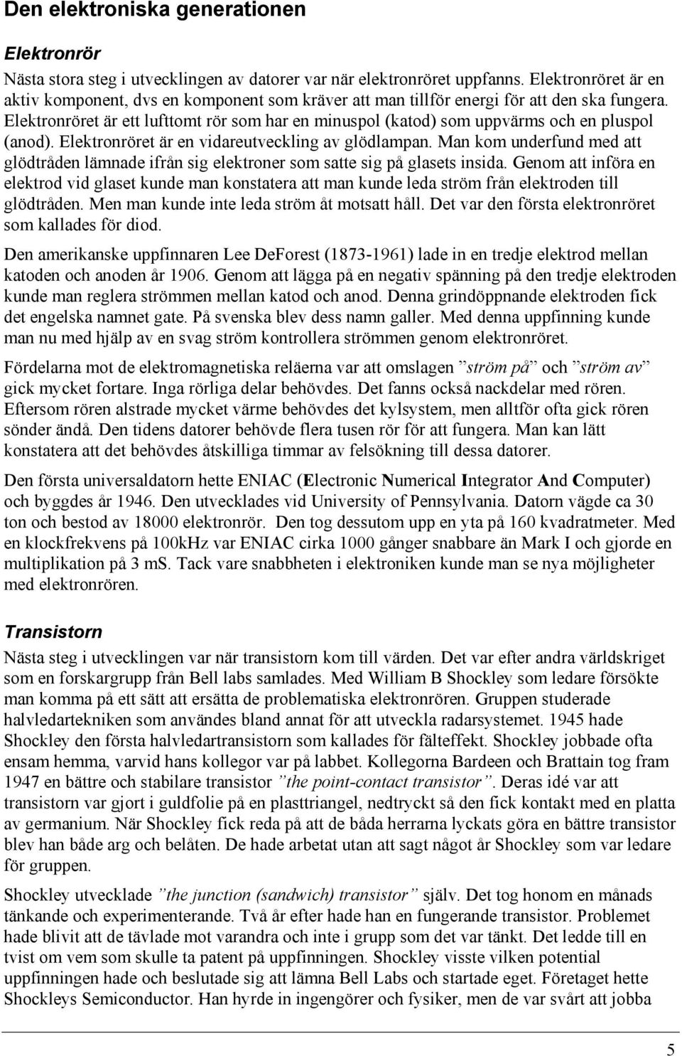 Elektronröret är ett lufttomt rör som har en minuspol (katod) som uppvärms och en pluspol (anod). Elektronröret är en vidareutveckling av glödlampan.