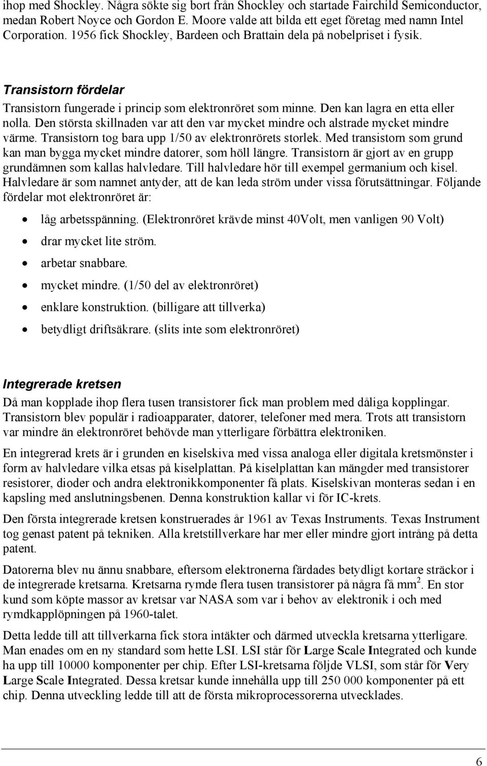 Den största skillnaden var att den var mycket mindre och alstrade mycket mindre värme. Transistorn tog bara upp 1/50 av elektronrörets storlek.