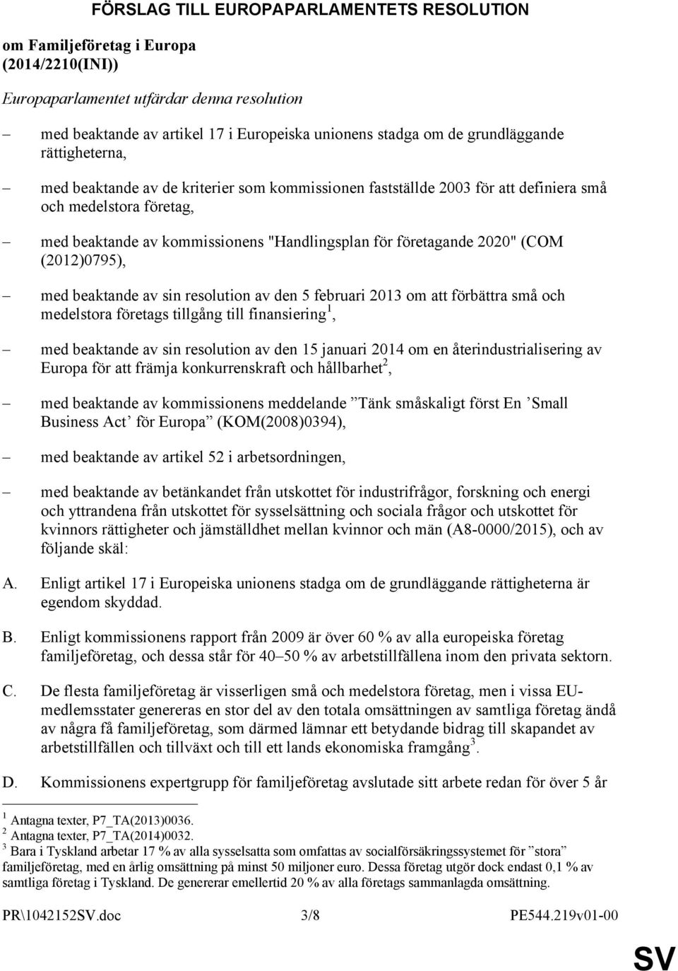 företagande 2020" (COM (2012)0795), med beaktande av sin resolution av den 5 februari 2013 om att förbättra små och medelstora företags tillgång till finansiering 1, med beaktande av sin resolution