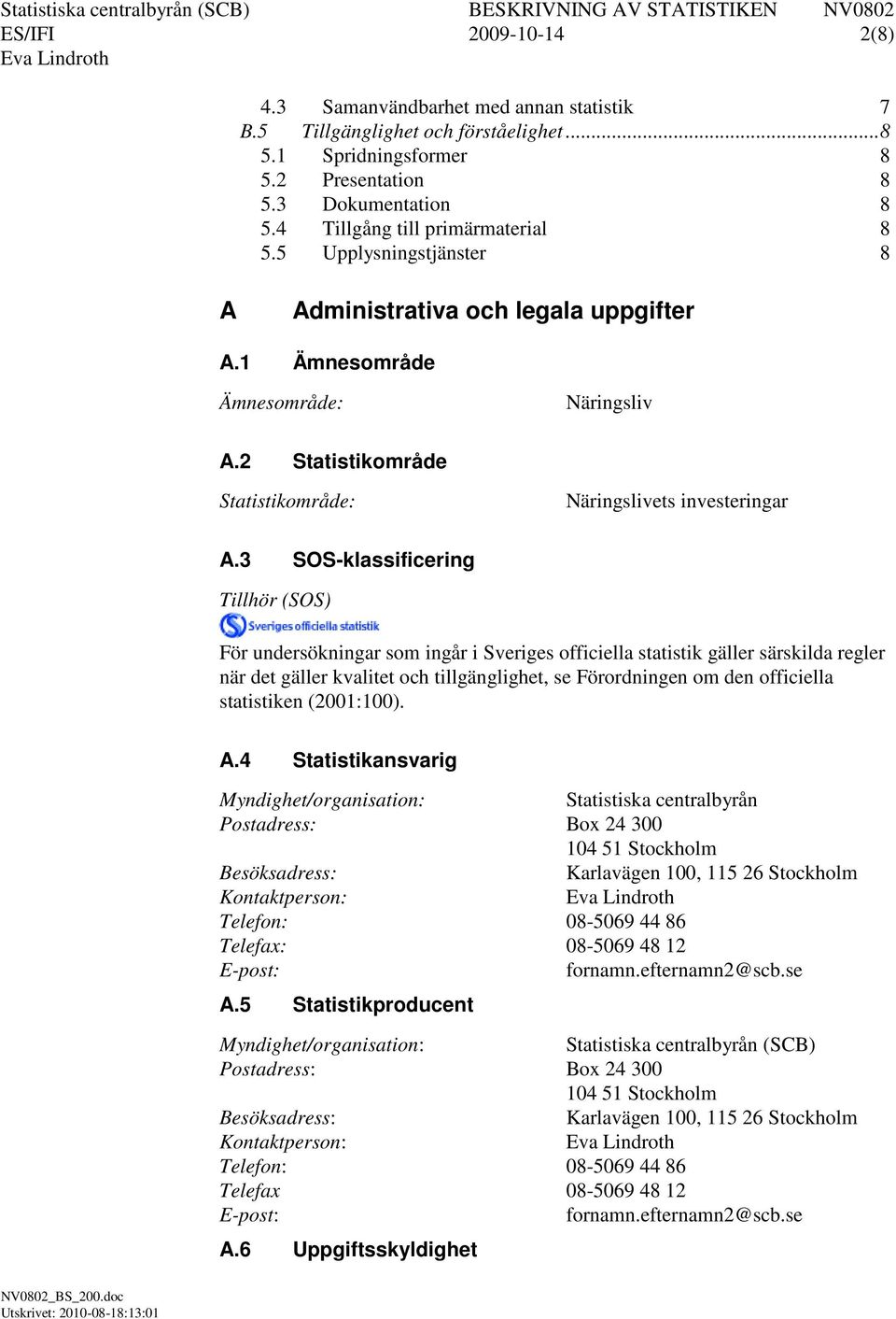 3 SOS-klassificering Tillhör (SOS) För undersökningar som ingår i Sveriges officiella statistik gäller särskilda regler när det gäller kvalitet och tillgänglighet, se Förordningen om den officiella