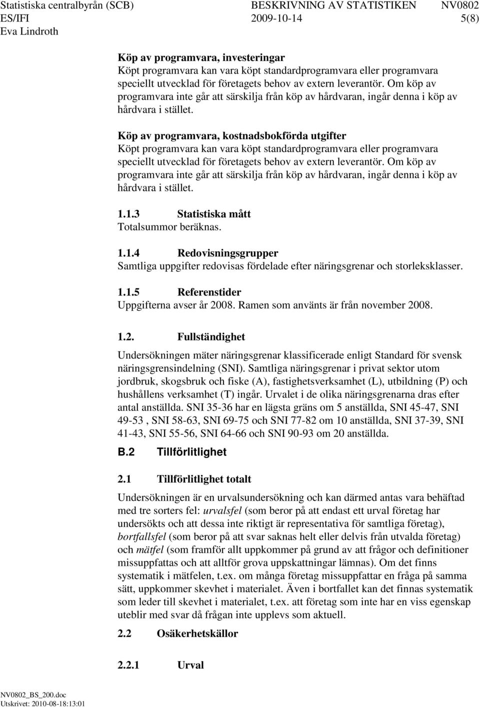 Köp av programvara, kostnadsbokförda utgifter Köpt programvara kan vara köpt standardprogramvara eller programvara speciellt utvecklad för företagets behov av extern leverantör.  1.