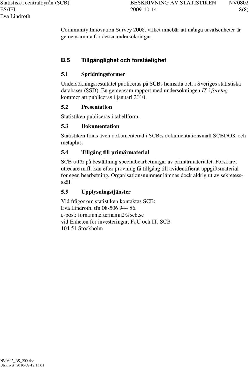 En gemensam rapport med undersökningen IT i företag kommer att publiceras i januari 2010. 5.2 Presentation Statistiken publiceras i tabellform. 5.3 Dokumentation Statistiken finns även dokumenterad i SCB:s dokumentationsmall SCBDOK och metaplus.