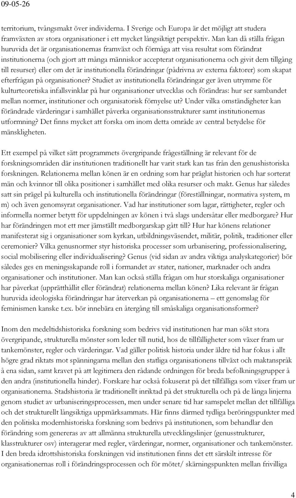 dem tillgång till resurser) eller om det är institutionella förändringar (pådrivna av externa faktorer) som skapat efterfrågan på organisationer?