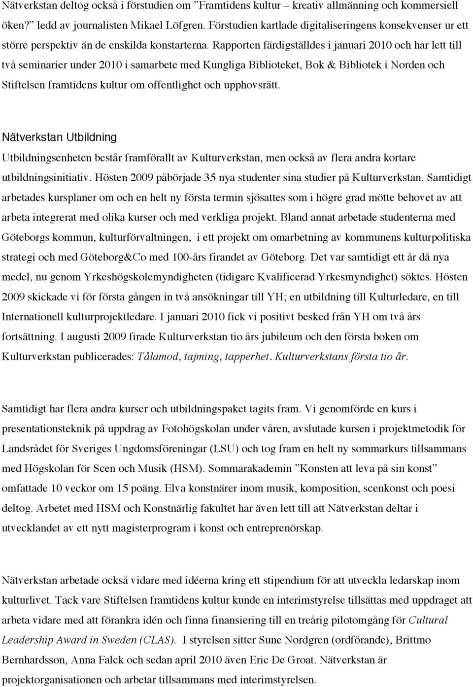 Rapporten färdigställdes i januari 2010 och har lett till två seminarier under 2010 i samarbete med Kungliga Biblioteket, Bok & Bibliotek i Norden och Stiftelsen framtidens kultur om offentlighet och