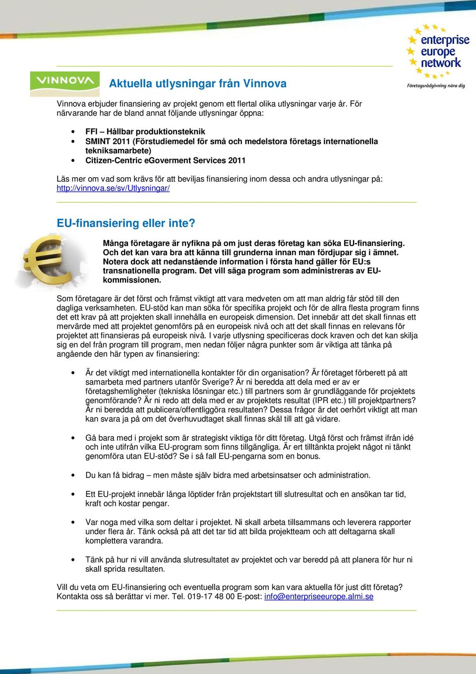 egoverment Services 2011 Läs mer om vad som krävs för att beviljas finansiering inom dessa och andra utlysningar på: http://vinnova.se/sv/utlysningar/ EU-finansiering eller inte?
