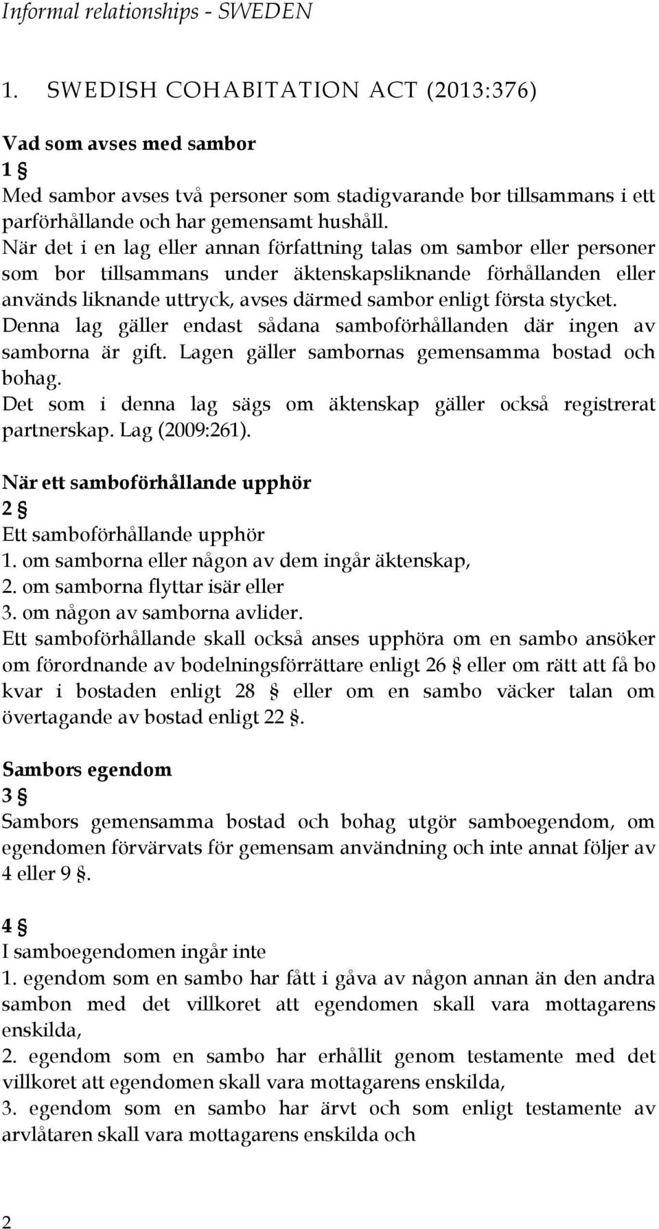 stycket. Denna lag gäller endast sådana samboförhållanden där ingen av samborna är gift. Lagen gäller sambornas gemensamma bostad och bohag.