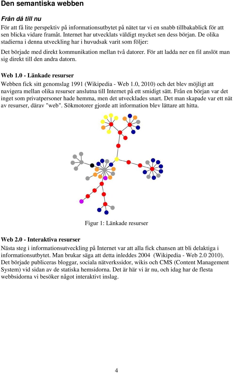 För att ladda ner en fil anslöt man sig direkt till den andra datorn. Web 1.0 - Länkade resurser Webben fick sitt genomslag 1991 (Wikipedia - Web 1.