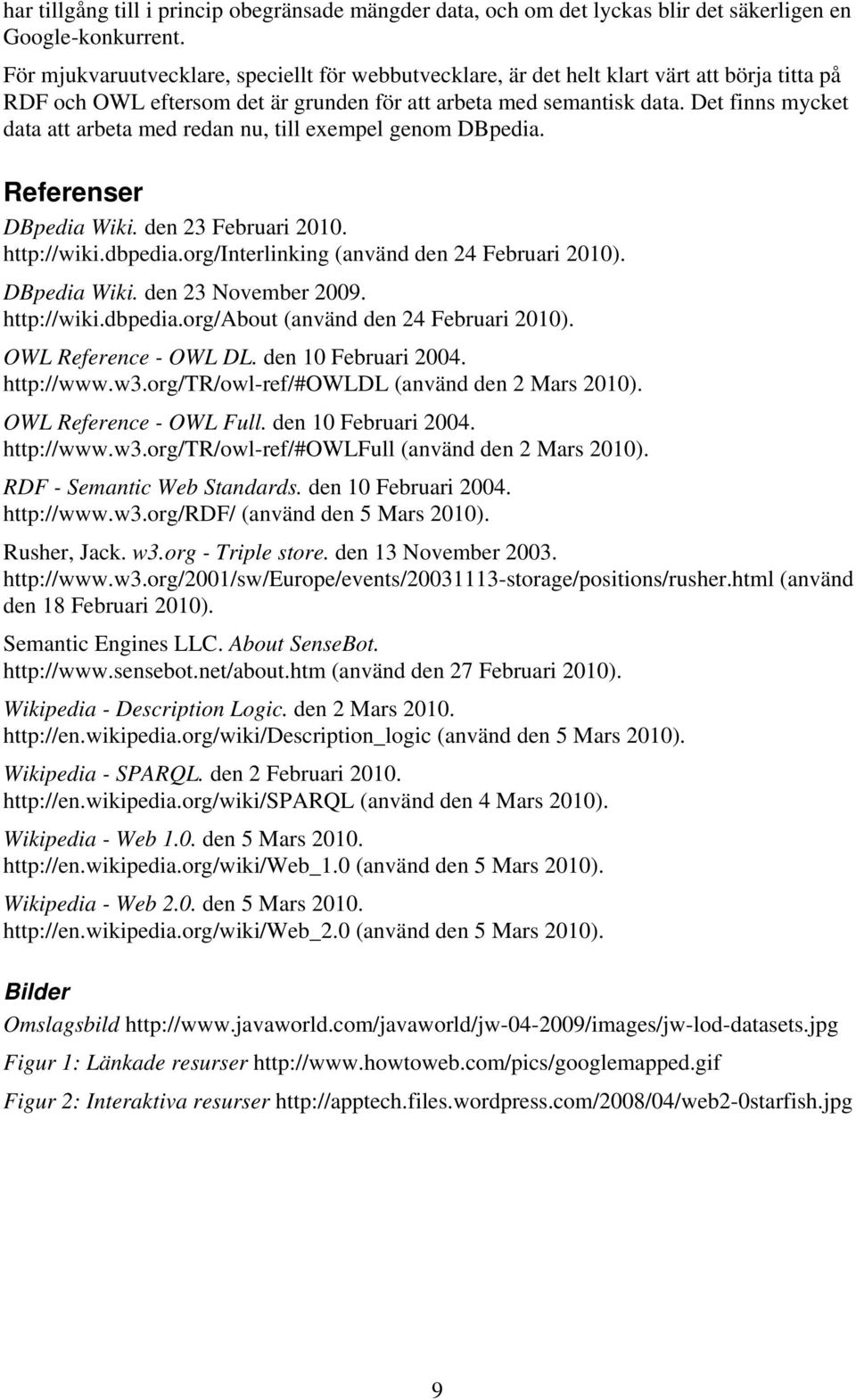 Det finns mycket data att arbeta med redan nu, till exempel genom DBpedia. Referenser DBpedia Wiki. den 23 Februari 2010. http://wiki.dbpedia.org/interlinking (använd den 24 Februari 2010).