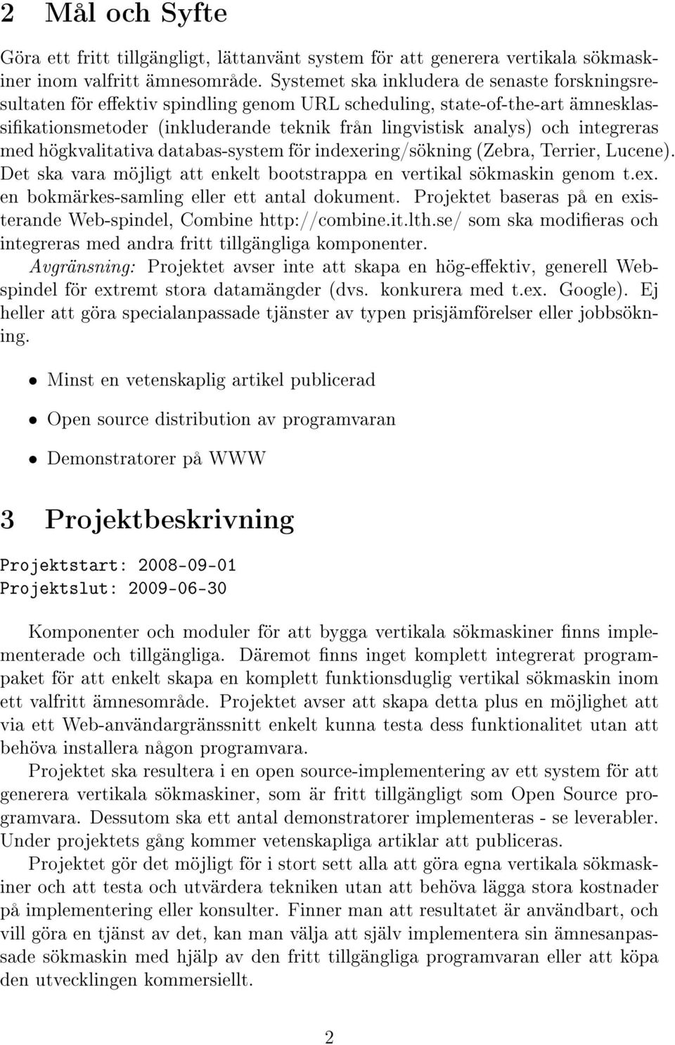 integreras med högkvalitativa databas-system för indexering/sökning (Zebra, Terrier, Lucene). Det ska vara möjligt att enkelt bootstrappa en vertikal sökmaskin genom t.ex. en bokmärkes-samling eller ett antal dokument.