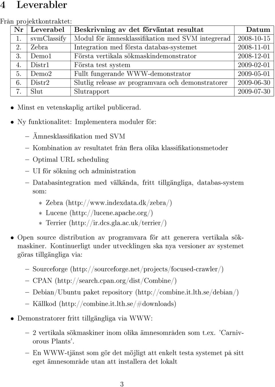 Demo2 Fullt fungerande WWW-demonstrator 2009-05-01 6. Distr2 Slutlig release av programvara och demonstratorer 2009-06-30 7. Slut Slutrapport 2009-07-30 Minst en vetenskaplig artikel publicerad.