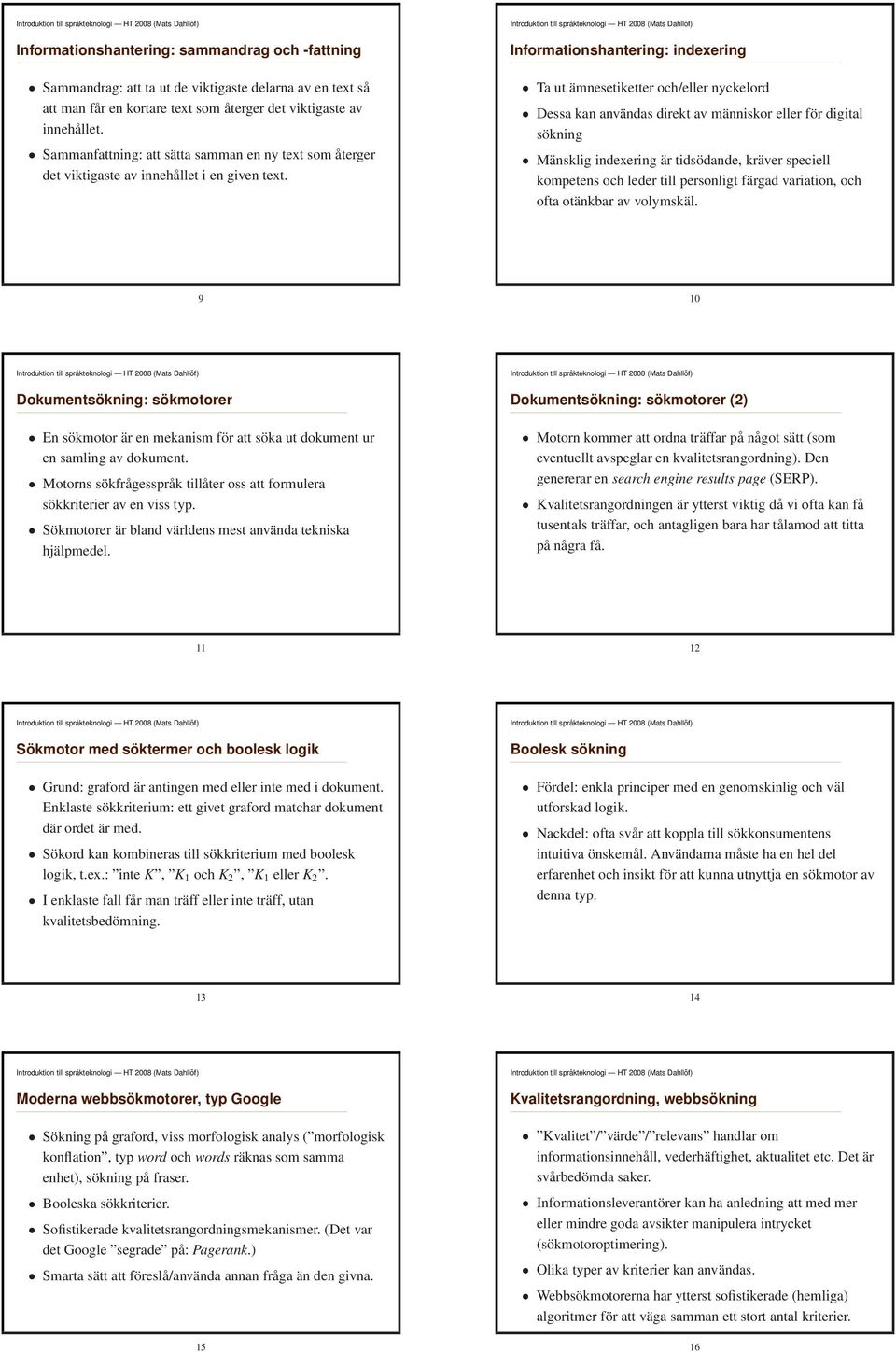 Informationshantering: indexering Ta ut ämnesetiketter och/eller nyckelord Dessa kan användas direkt av människor eller för digital sökning Mänsklig indexering är tidsödande, kräver speciell