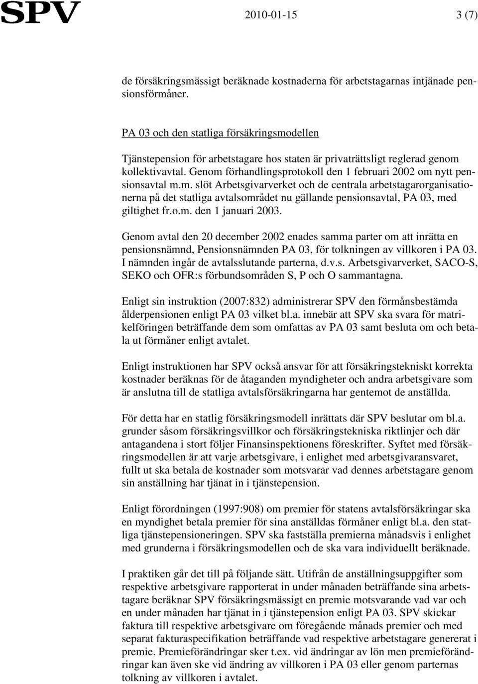 Genom förhandlingsprotokoll den 1 februari 2002 om nytt pensionsavtal m.m. slöt Arbetsgivarverket och de centrala arbetstagarorganisationerna på det statliga avtalsområdet nu gällande pensionsavtal, PA 03, med giltighet fr.