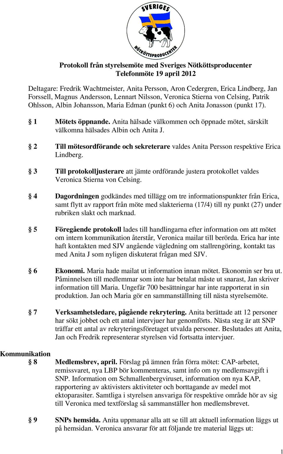 Anita hälsade välkommen och öppnade mötet, särskilt välkomna hälsades Albin och Anita J. 2 Till mötesordförande och sekreterare valdes Anita Persson respektive Erica Lindberg.