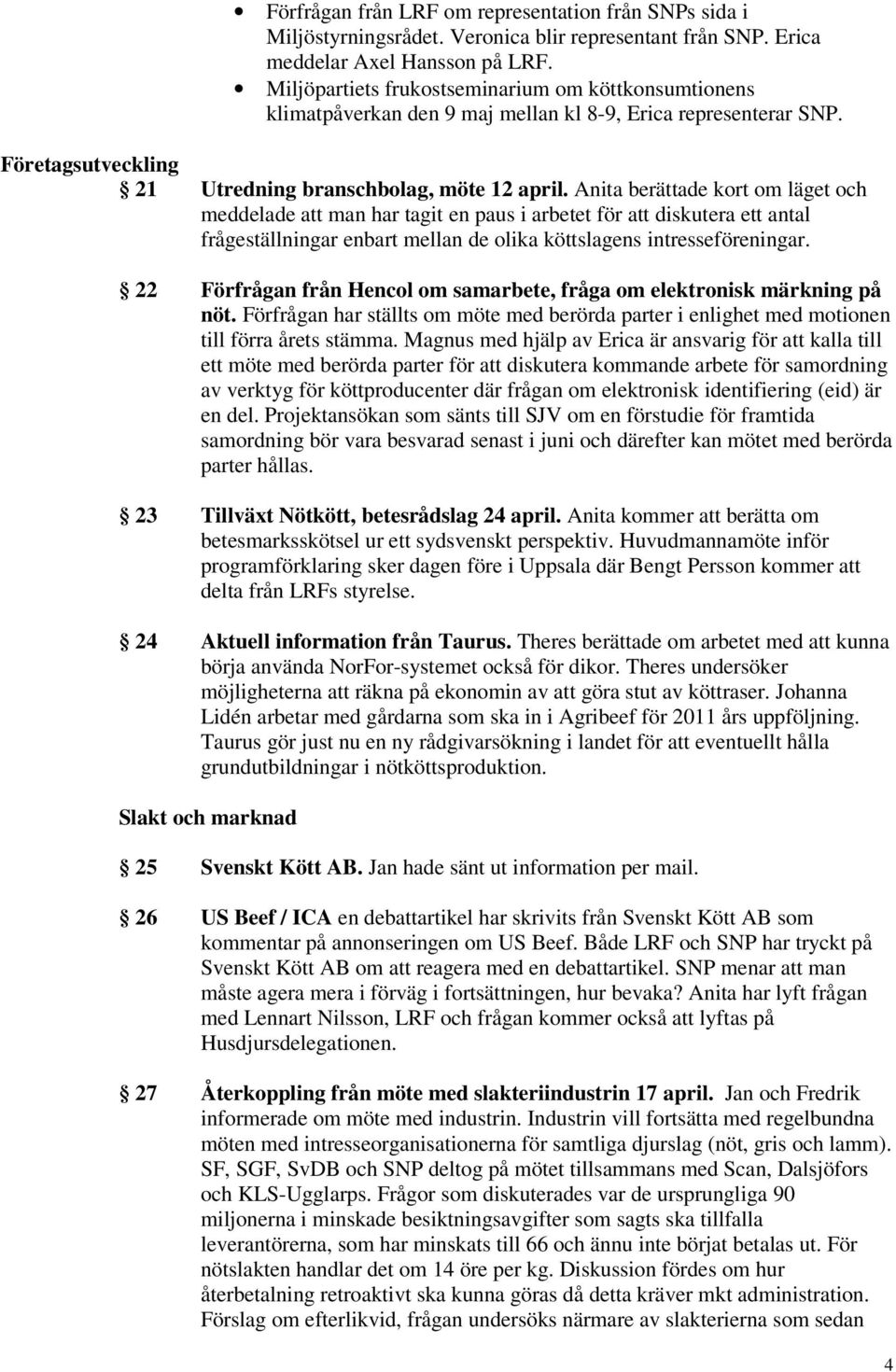 Anita berättade kort om läget och meddelade att man har tagit en paus i arbetet för att diskutera ett antal frågeställningar enbart mellan de olika köttslagens intresseföreningar.