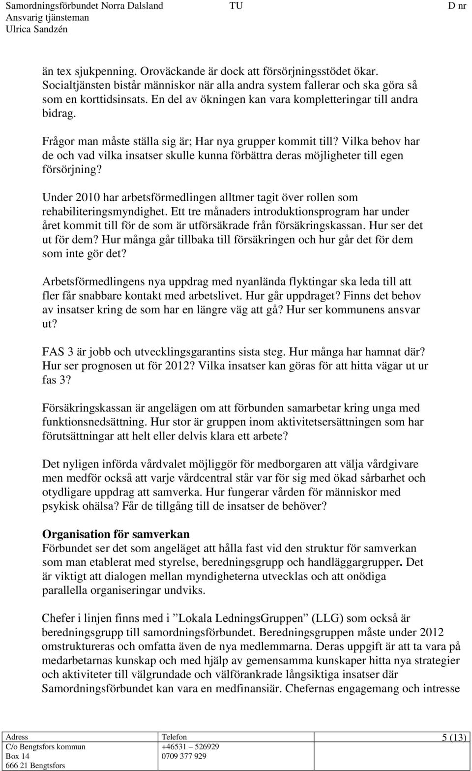 Vilka behov har de och vad vilka insatser skulle kunna förbättra deras möjligheter till egen försörjning? Under 2010 har arbetsförmedlingen alltmer tagit över rollen som rehabiliteringsmyndighet.