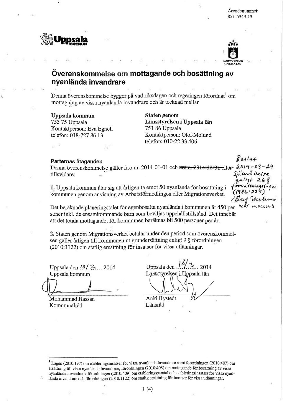 invandrare och är tecknad mellan om Uppsala kommun Staten genom 753 75 Uppsala Länsstyrelsen i Uppsala län Kontaktperson: Eva Egnell 751 86 Uppsala telefon: 018-727 86 13 Kontaktperson: Olof Molund